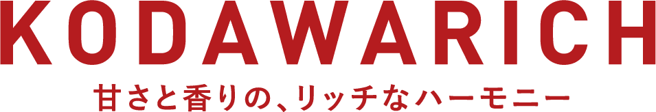 KODAWARICH 甘さと香りの、リッチなハーモニー