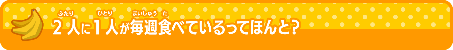 バナナオタクになろう 2人に1人が毎週食べているってほんと？