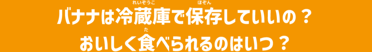 バナナは冷蔵庫で保存していいの？ おいしく食べられるのはいつ？