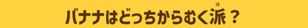バナナはどっちからむく派？