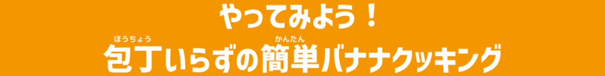 やってみよう！ 包丁いらずの簡単バナナクッキング