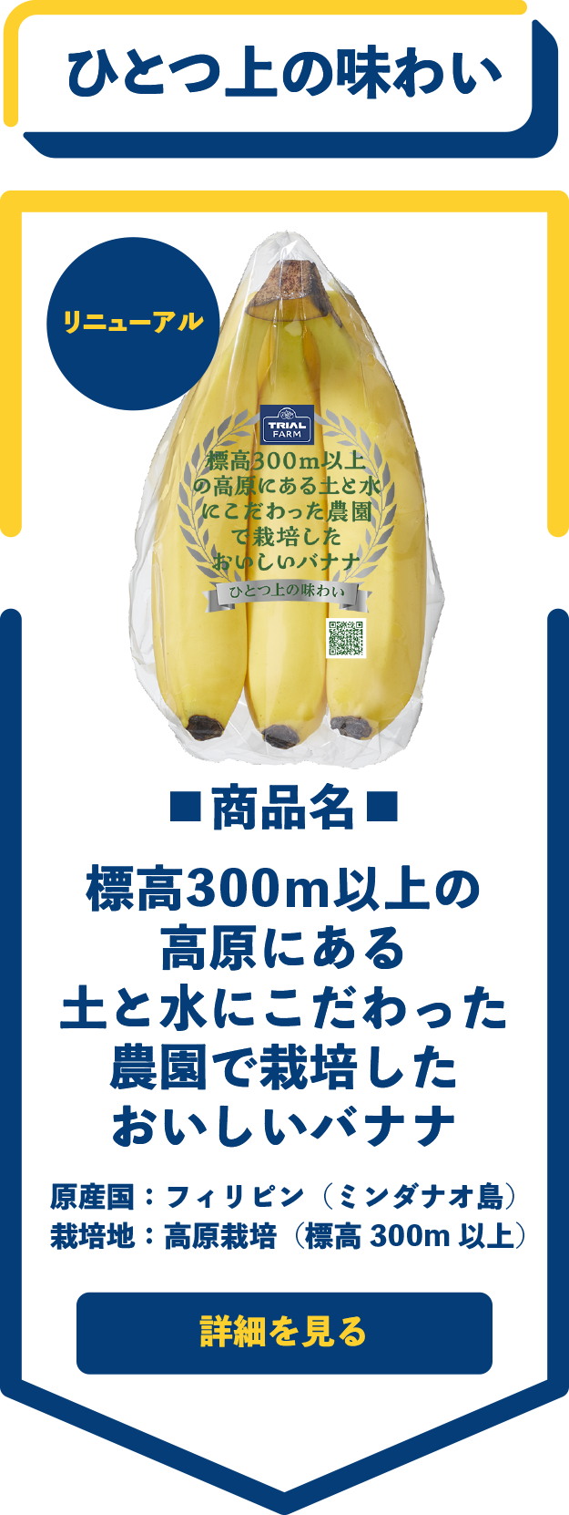 ひとつ上の味わい　■商品名■　標高300ｍ以上の高原にある土と水にこだわった農園で栽培したおいしいバナナ　原産国：フィリピン（ミンダナオ島）　栽培地：高原栽培（標高300m 以上）