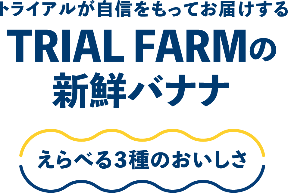 トライアルが自信をもってお届けするTRIAL FARMの新鮮バナナ　えらべる３種のおいしさ