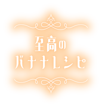 至高のバナナレシピ