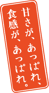 甘さが、あっぱれ。食感が、あっぱれ。