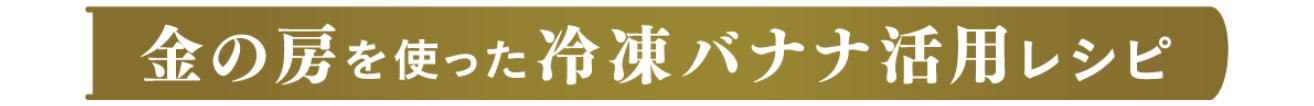 金の房を使った冷凍バナナ活用レシピ