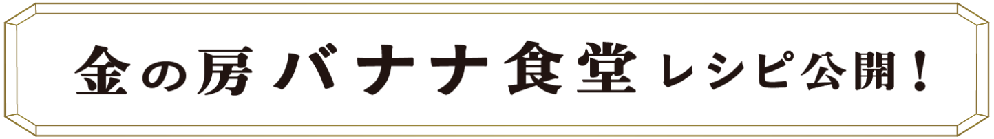 金の房 バナナ食堂レシピ公開！