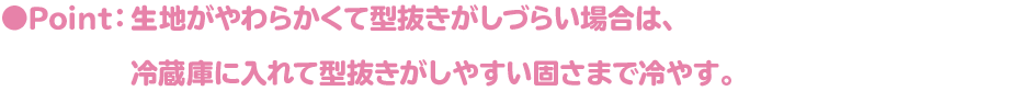 ●Point:生地がやわらかくて型抜きがしづらい場合は、冷蔵庫に入れて型抜きがしやすい固さまで冷やす。