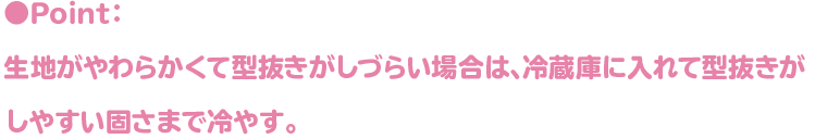 ●Point:生地がやわらかくて型抜きがしづらい場合は、冷蔵庫に入れて型抜きがしやすい固さまで冷やす。