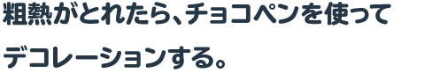 粗熱がとれたら、チョコペンを使ってデコレーションする。